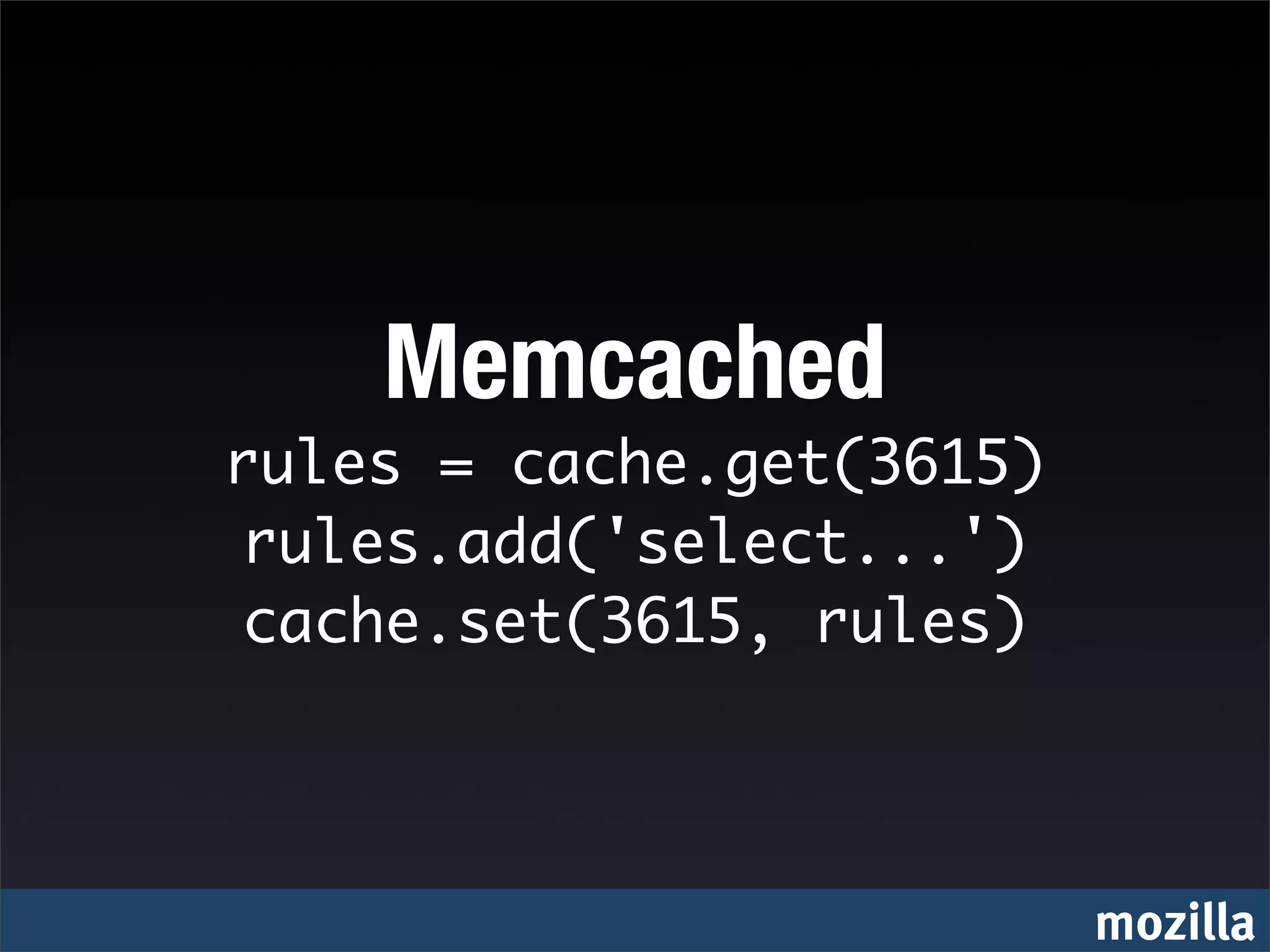 Memcached
rules = cache.get(3615)
rules.add('select...')
cache.set(3615, rules)




                          mozilla
 