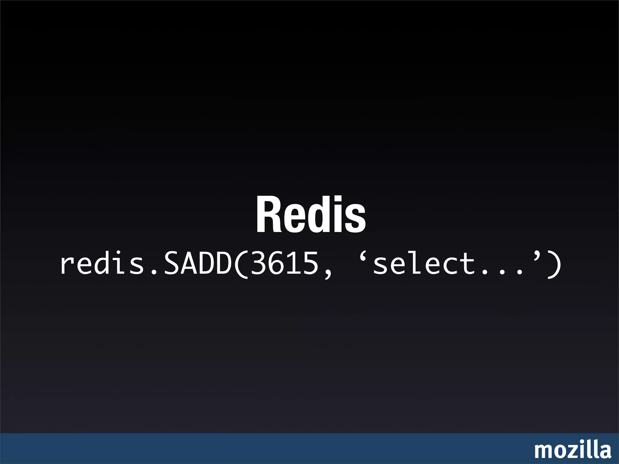 Redis
redis.SADD(3615, ‘select...’)




                           mozilla
 