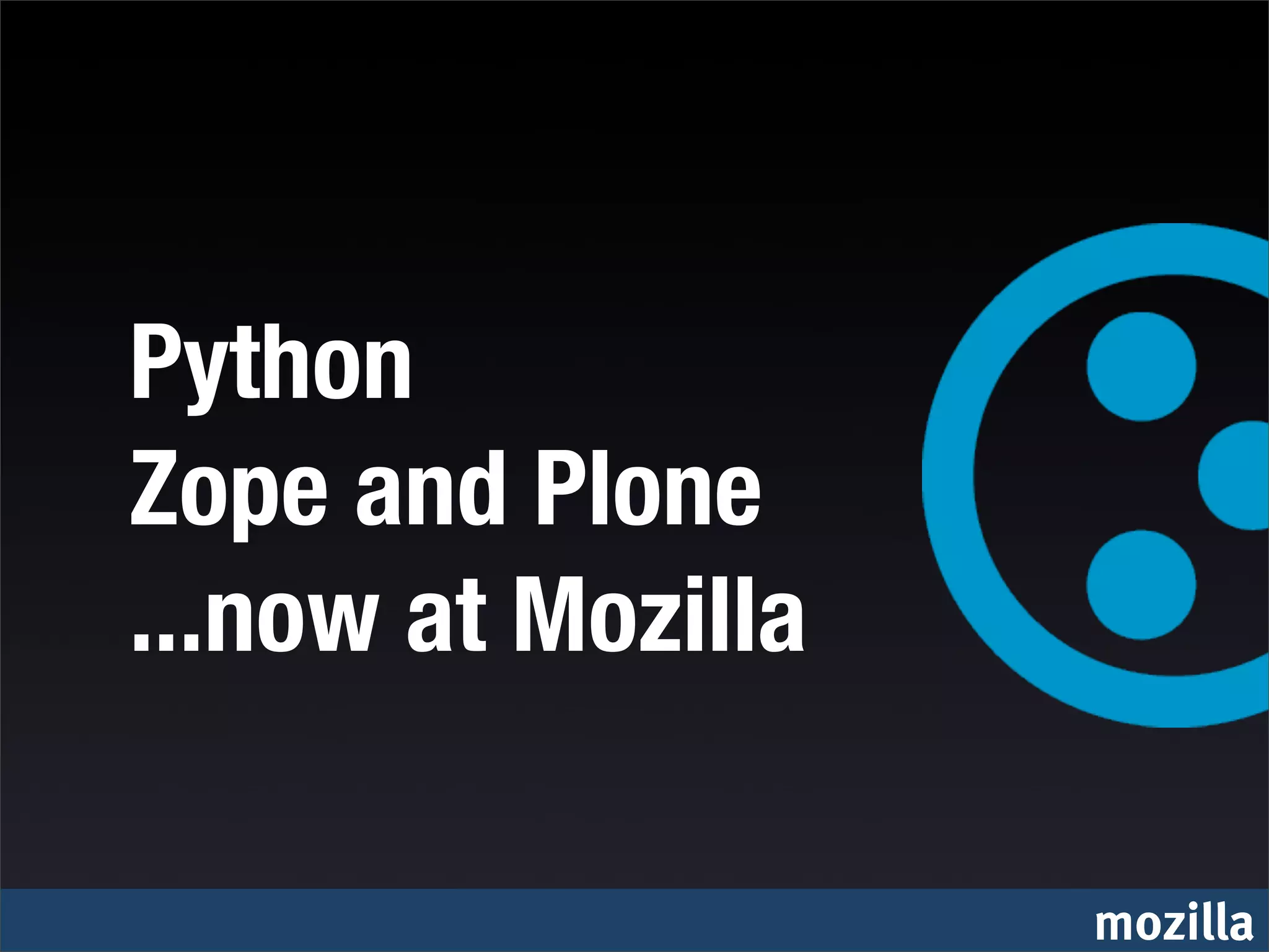 Python
Zope and Plone
...now at Mozilla

                    mozilla
 