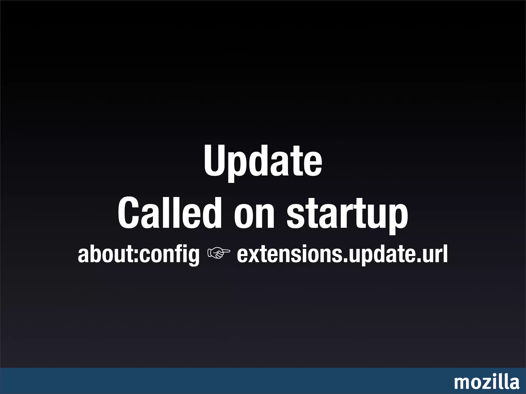 Update
   Called on startup
about:conﬁg   extensions.update.url




                                      mozilla
 
