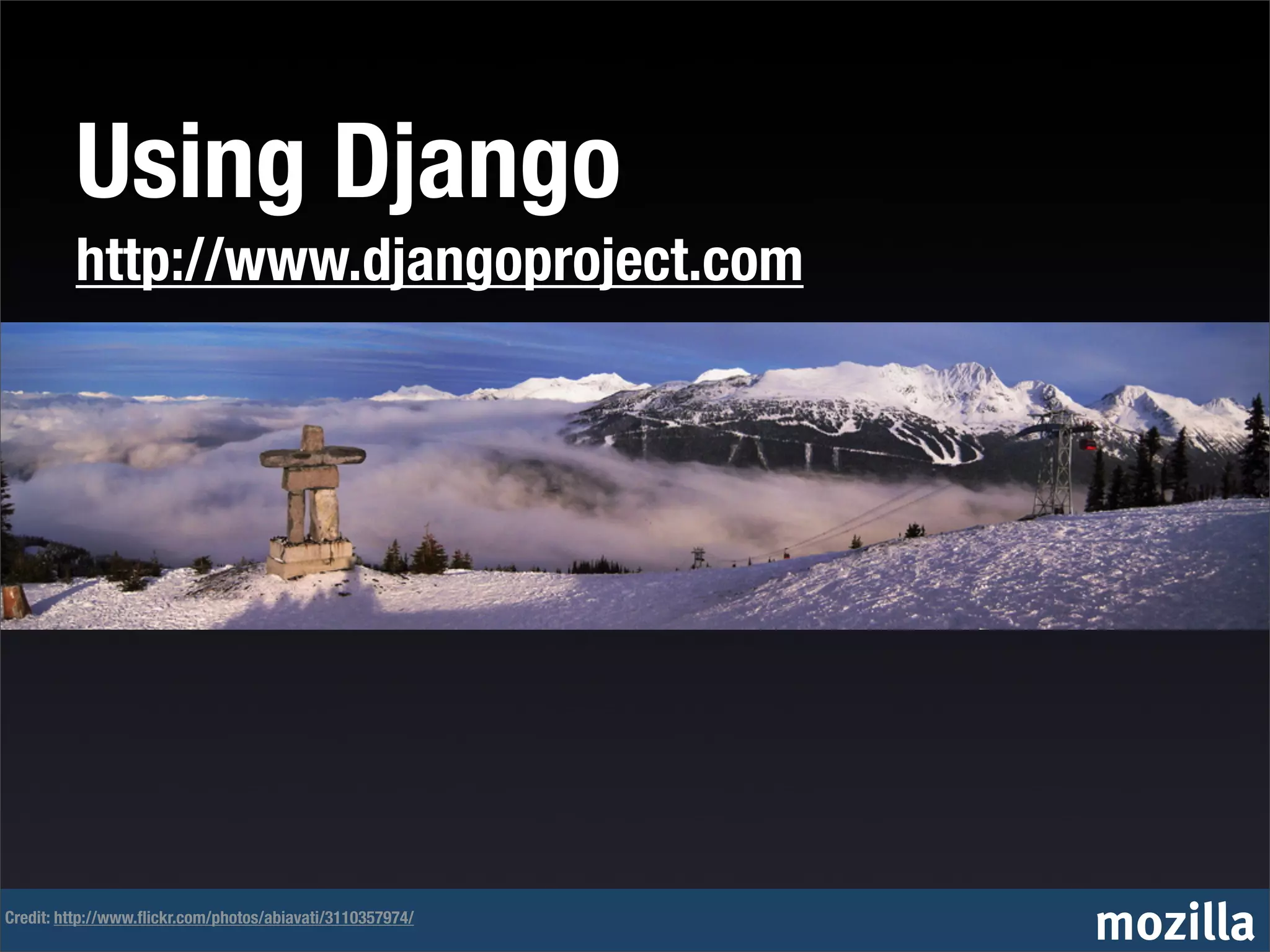 Using Django
         http://www.djangoproject.com




Credit: http://www.ﬂickr.com/photos/abiavati/3110357974/
                                                           mozilla
 