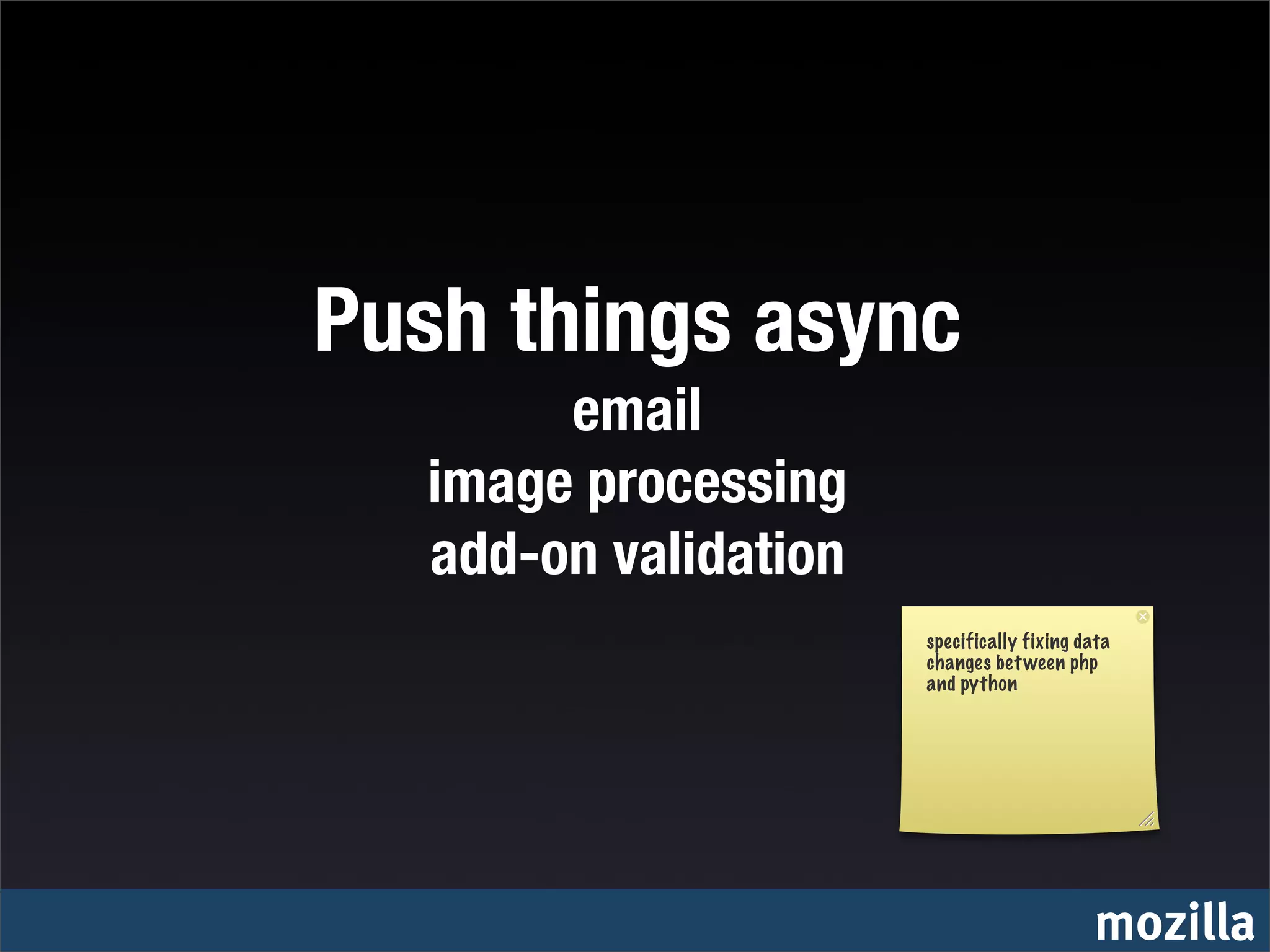 Push things async
       email
  image processing
  add-on validation
                      specifically fixing data
                      changes bet ween php
                      and python




                                           mozilla
 