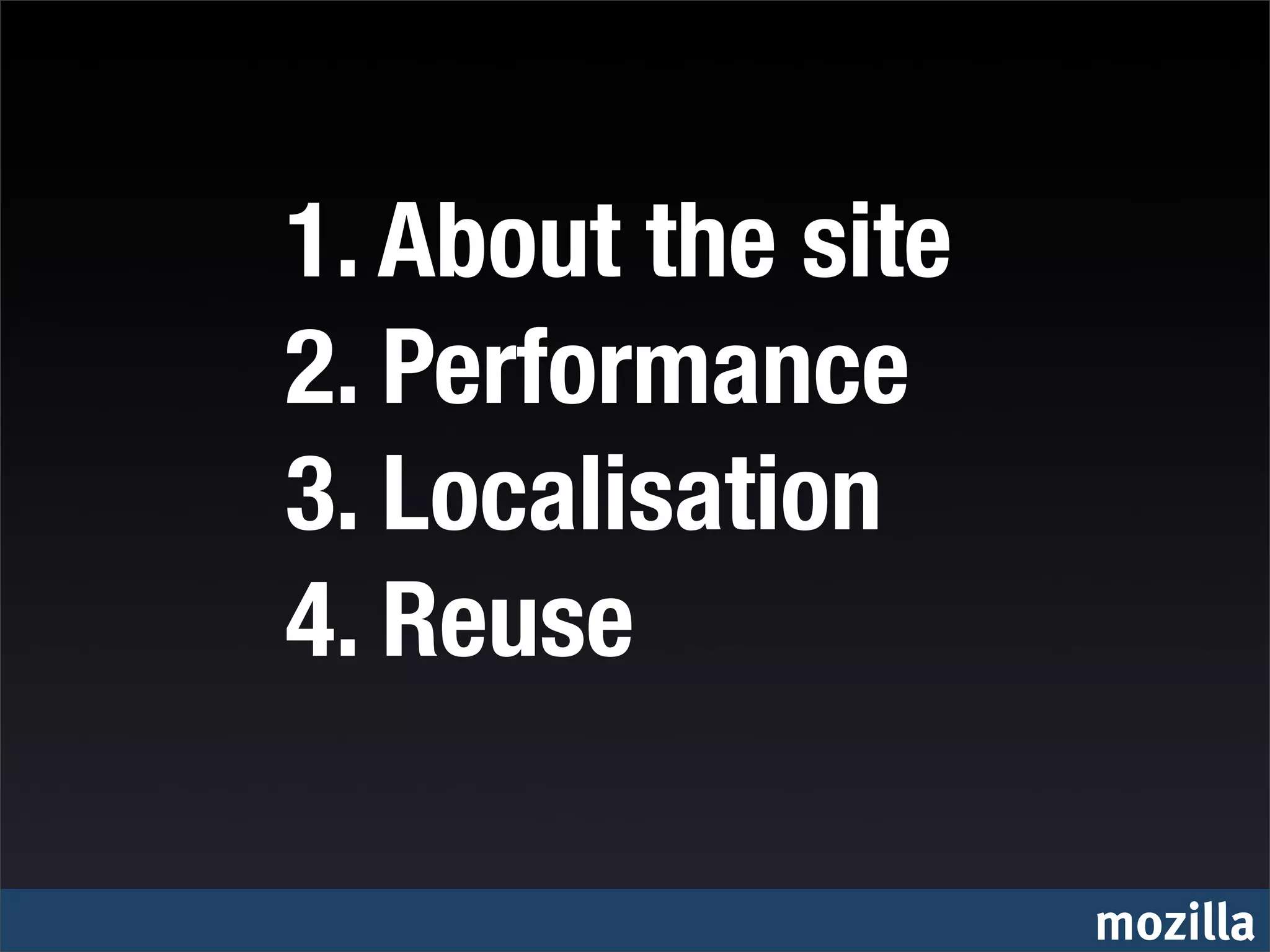 1. About the site
2. Performance
3. Localisation
4. Reuse

                    mozilla
 
