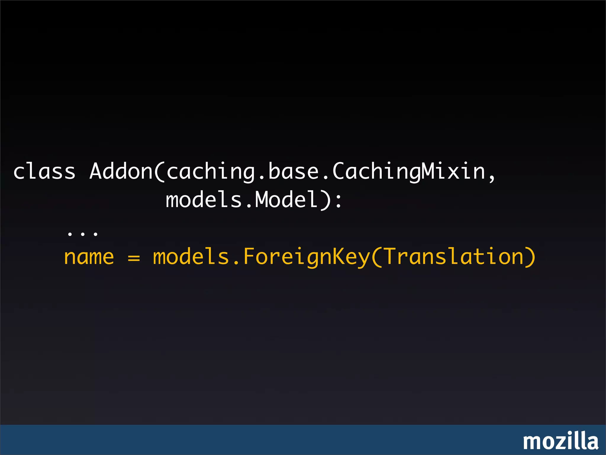 class Addon(caching.base.CachingMixin,
            models.Model):
    ...
    name = models.ForeignKey(Translation)




                                       mozilla
 