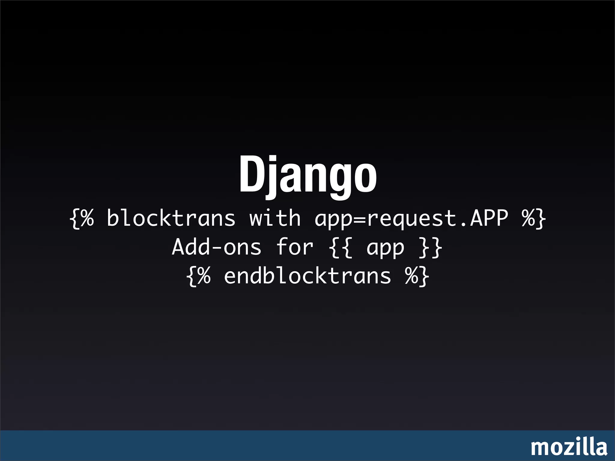 Django
{% blocktrans with app=request.APP %}
        Add-ons for {{ app }}
         {% endblocktrans %}




                                   mozilla
 