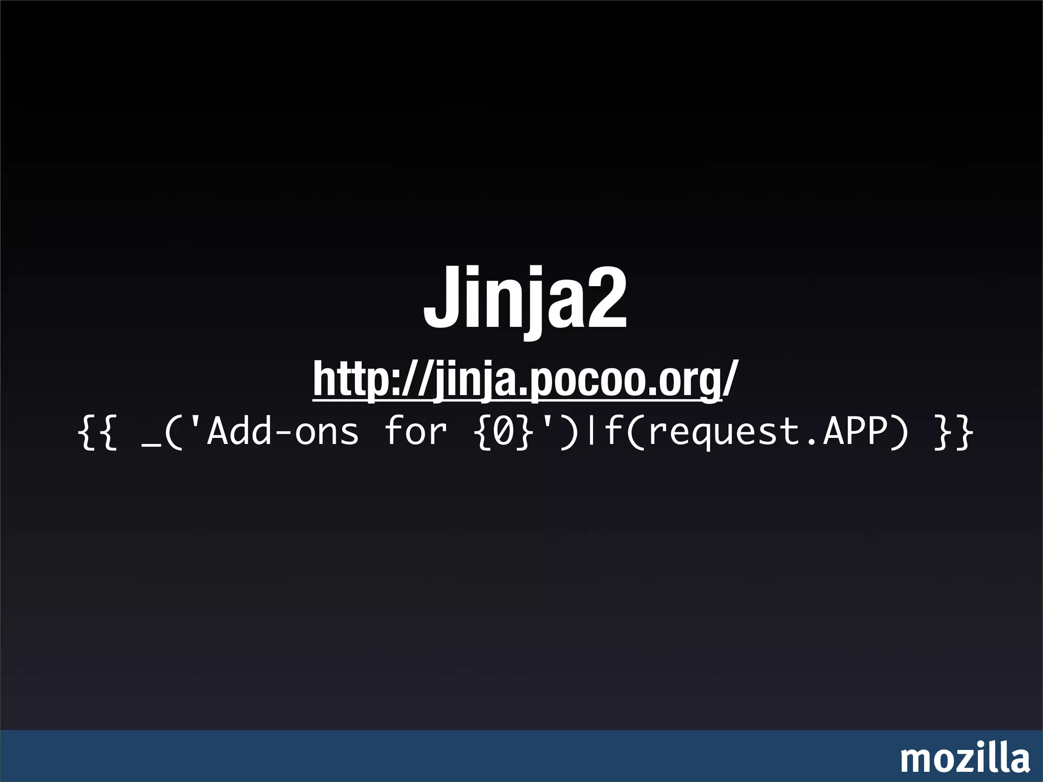 Jinja2
          http://jinja.pocoo.org/
{{ _('Add-ons for {0}')|f(request.APP) }}




                                     mozilla
 