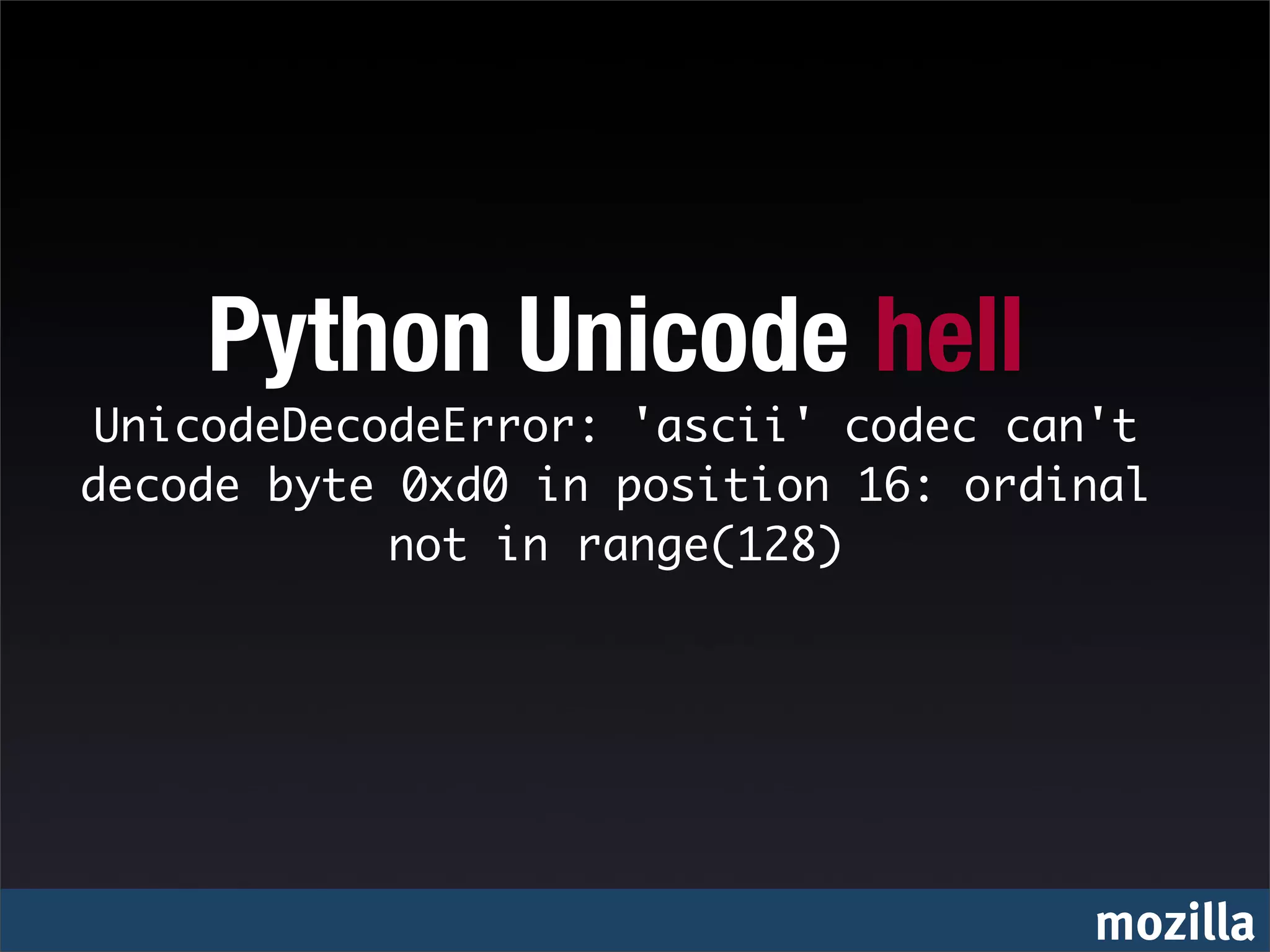 Python Unicode hell
UnicodeDecodeError: 'ascii' codec can't
decode byte 0xd0 in position 16: ordinal
            not in range(128)




                                     mozilla
 