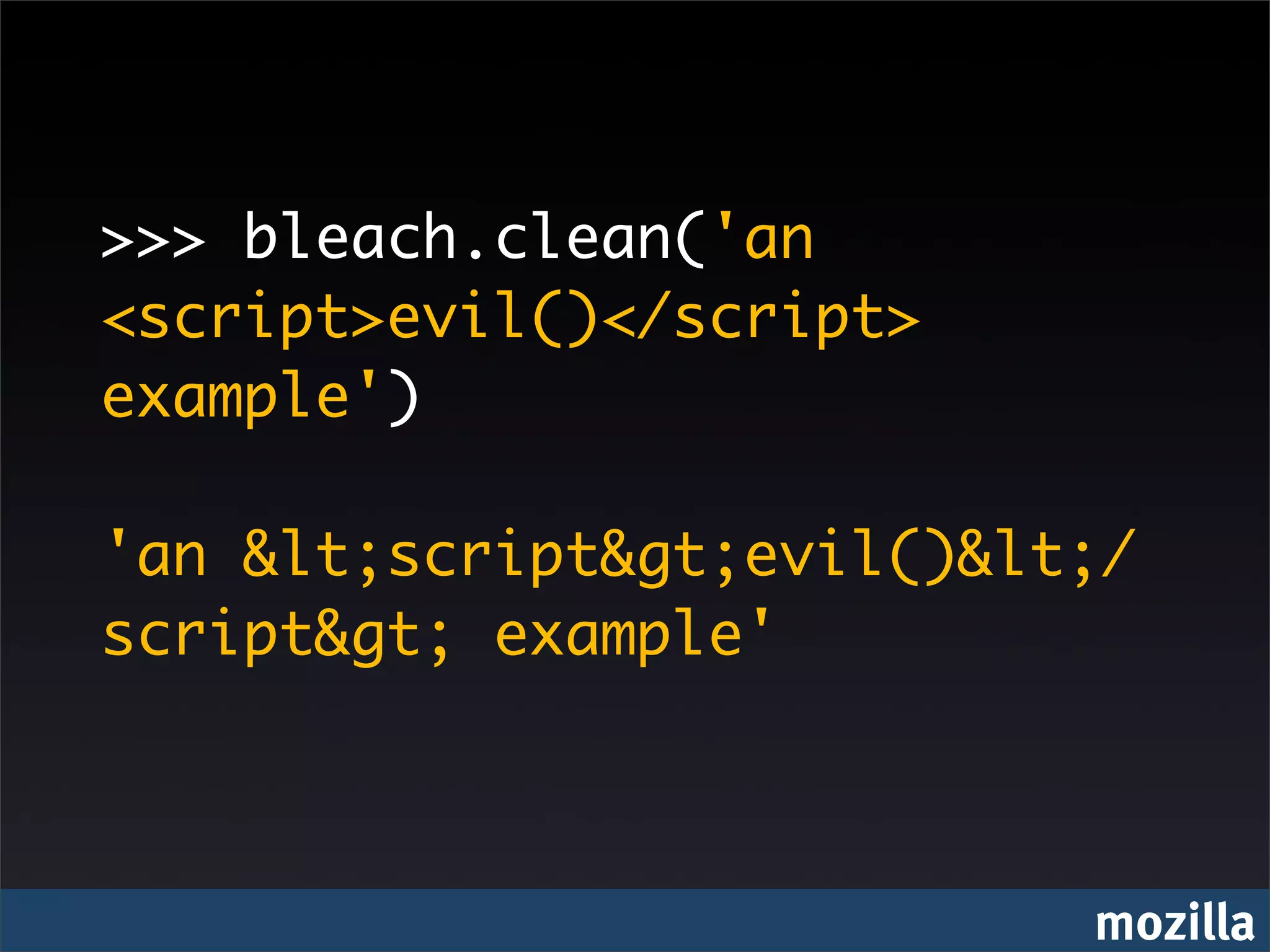 >>> bleach.clean('an
<script>evil()</script>
example')

'an &lt;script&gt;evil()&lt;/
script&gt; example'



                           mozilla
 