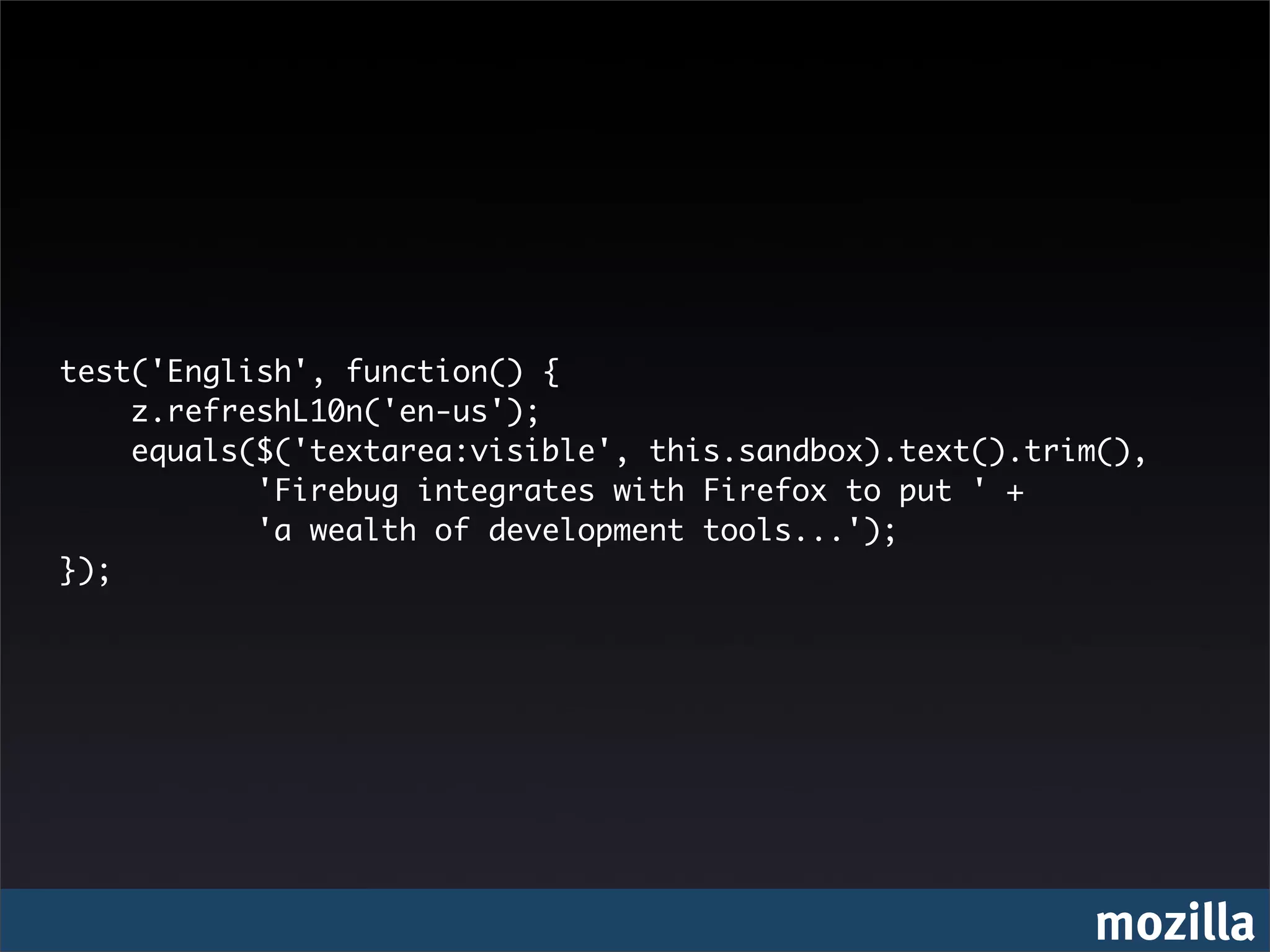 test('English', function() {
    z.refreshL10n('en-us');
    equals($('textarea:visible', this.sandbox).text().trim(),
           'Firebug integrates with Firefox to put ' +
           'a wealth of development tools...');
});




                                                         mozilla
 