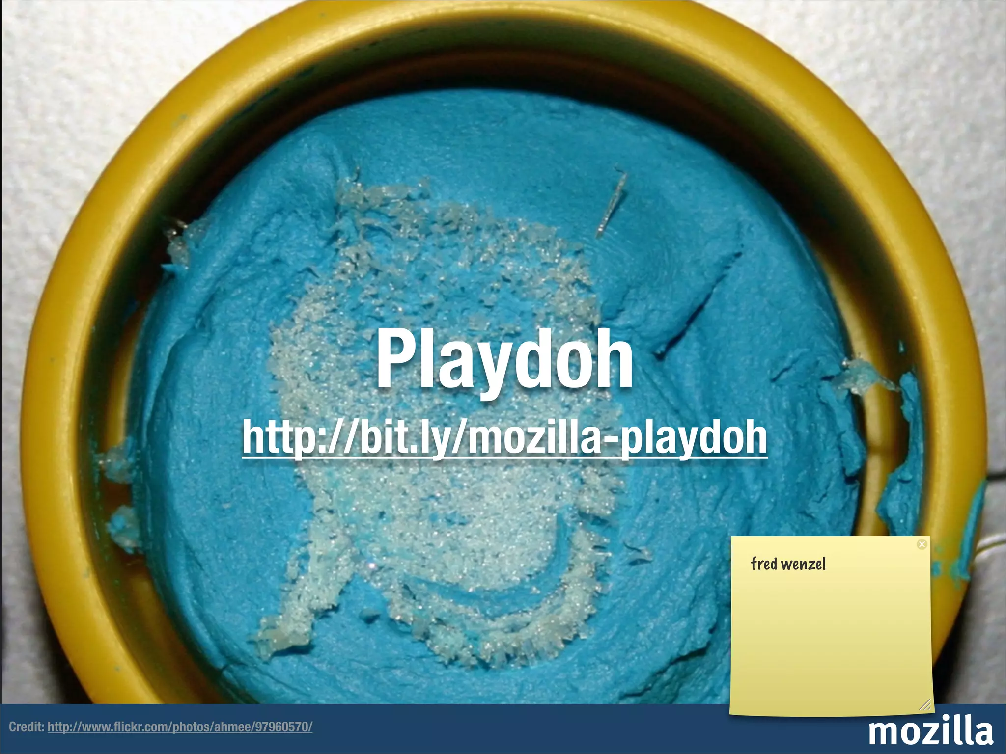 Playdoh
                                       http://bit.ly/mozilla-playdoh

                                                                   fred wenzel




Credit: http://www.ﬂickr.com/photos/ahmee/97960570/
                                                                                 mozilla
 