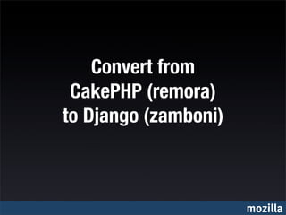 Convert from
 CakePHP (remora)
to Django (zamboni)



                      mozilla
 