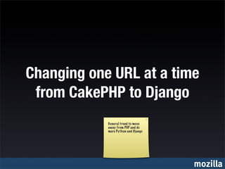 Changing one URL at a time
 from CakePHP to Django
            General trend to move
            away from PHP and do
            more Python and Django




                                     mozilla
 