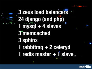 3 zeus load balancers
                                 24 django (and php)
                                 1 mysql + 4 slaves
                                 3 memcached
                                 3 sphinx
                                 1 rabbitmq + 2 celeryd
                                 1 redis master + 1 slave
Credit: http://www.ﬂickr.com/photos/tbridge/15300843/
                                                            mozilla
 