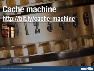 Cache machine
   http://bit.ly/cache-machine




Credit: http://www.ﬂickr.com/photos/mwichary/4063534688/
                                                           mozilla
 