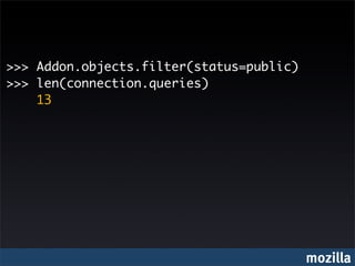 >>> Addon.objects.filter(status=public)
>>> len(connection.queries)
    13




                                          mozilla
 