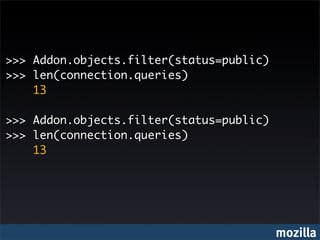 >>> Addon.objects.filter(status=public)
>>> len(connection.queries)
    13

>>> Addon.objects.filter(status=public)
>>> len(connection.queries)
    13




                                          mozilla
 