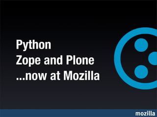 Python
Zope and Plone
...now at Mozilla

                    mozilla
 