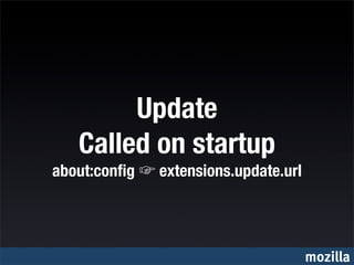 Update
   Called on startup
about:conﬁg   extensions.update.url




                                      mozilla
 