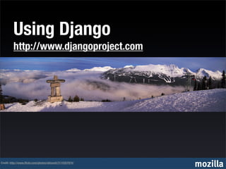 Using Django
         http://www.djangoproject.com




Credit: http://www.ﬂickr.com/photos/abiavati/3110357974/
                                                           mozilla
 