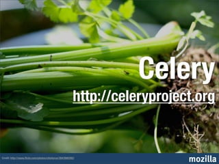 Celery
                                                       http://celeryproject.org


Credit: http://www.ﬂickr.com/photos/chiotsrun/3843988392/
                                                                          mozilla
 