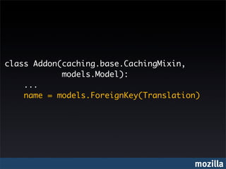 class Addon(caching.base.CachingMixin,
            models.Model):
    ...
    name = models.ForeignKey(Translation)




                                       mozilla
 
