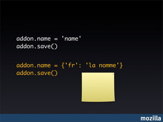 addon.name = 'name'
addon.save()


addon.name = {'fr': 'la nomme'}
addon.save()




                                  mozilla
 