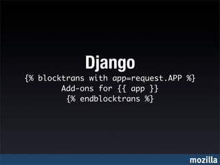 Django
{% blocktrans with app=request.APP %}
        Add-ons for {{ app }}
         {% endblocktrans %}




                                   mozilla
 