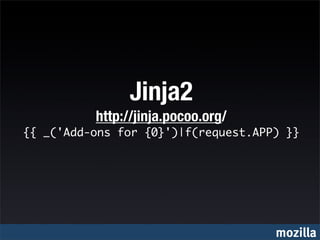 Jinja2
          http://jinja.pocoo.org/
{{ _('Add-ons for {0}')|f(request.APP) }}




                                     mozilla
 