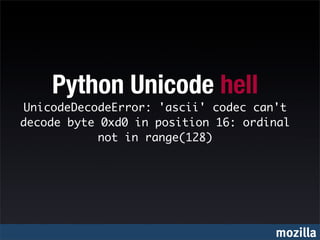 Python Unicode hell
UnicodeDecodeError: 'ascii' codec can't
decode byte 0xd0 in position 16: ordinal
            not in range(128)




                                     mozilla
 