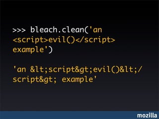 >>> bleach.clean('an
<script>evil()</script>
example')

'an &lt;script&gt;evil()&lt;/
script&gt; example'



                           mozilla
 