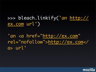 >>> bleach.linkify('an http://
ex.com url')

'an <a href="http://ex.com"
rel="nofollow">http://ex.com</
a> url'



                           mozilla
 