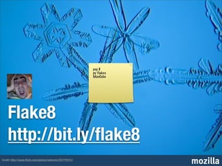 pep 8
                                                          py flakes
                                                          MacCabe




    Flake8
    http://bit.ly/ﬂake8
Credit: http://www.ﬂickr.com/photos/nebarnix/357779131/
                                                                      mozilla
 
