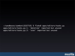~/sandboxes/zamboni(632719) $ flake8 apps/editors/tasks.py
apps/editors/tasks.py:1: 'datetime' imported but unused
apps/editors/tasks.py:3: 'stat' imported but unused




                                                             mozilla
 