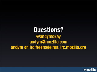 Questions?
              @andymckay
         andym@mozilla.com
andym on irc.freenode.net, irc.mozilla.org



                                        mozilla
 