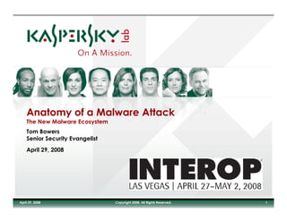 Anatomy of a Malware Attack
    The New Malware Ecosystem
    Tom Bowers
    Senior Security Evangelist
    April 29, 2008




April 29, 2008                   Copyright 2008. All Rights Reserved.   1
 
