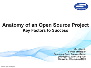 1Samsung Open Source Group
Anatomy of an Open Source Project
Key Factors to Success
Guy Martin
Senior Strategist
Samsung Open Source Group
guym@osg.samsung.com
@guyma, @SamsungOSG
 