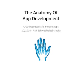 The Anatomy Of 
App Development 
Creating successful mobile apps 
10/2014 - Ralf Schwoebel (@trabit) 
 