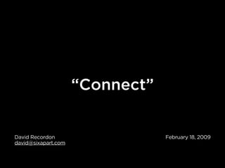 “Connect”


David Recordon                   February 18, 2009
david@sixapart.com
 