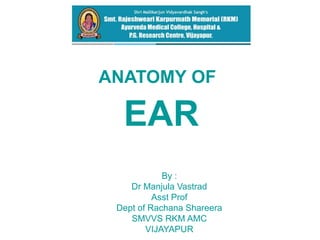 ANATOMY OF
EAR
By :
Dr Manjula Vastrad
Asst Prof
Dept of Rachana Shareera
SMVVS RKM AMC
VIJAYAPUR
 