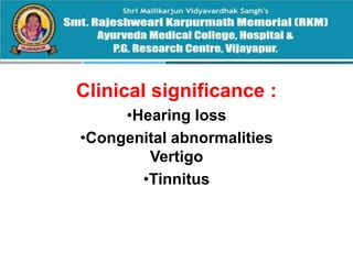 Clinical significance :
•Hearing loss
•Congenital abnormalities
Vertigo
•Tinnitus
 