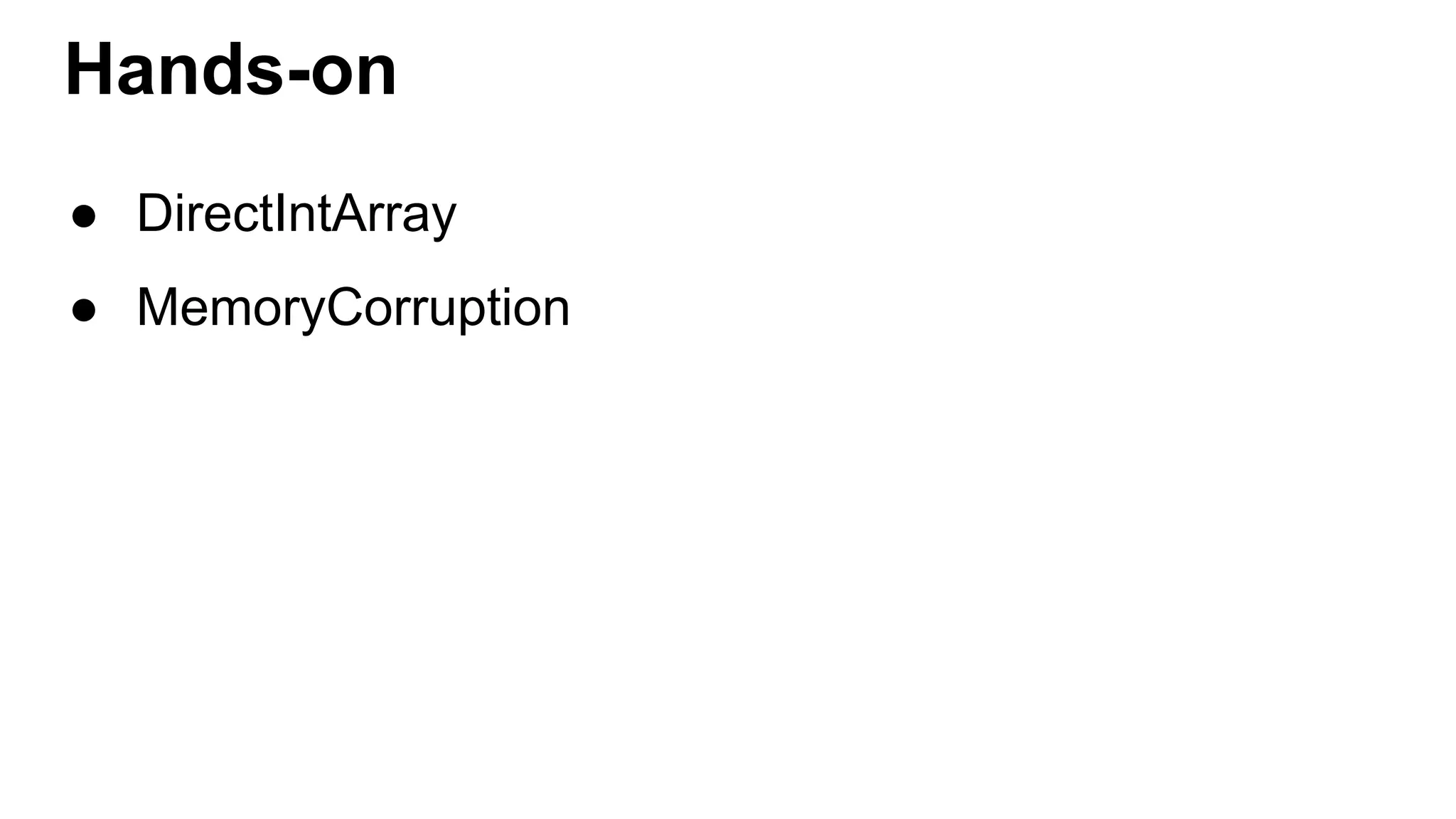Hands-on
● DirectIntArray
● MemoryCorruption
 