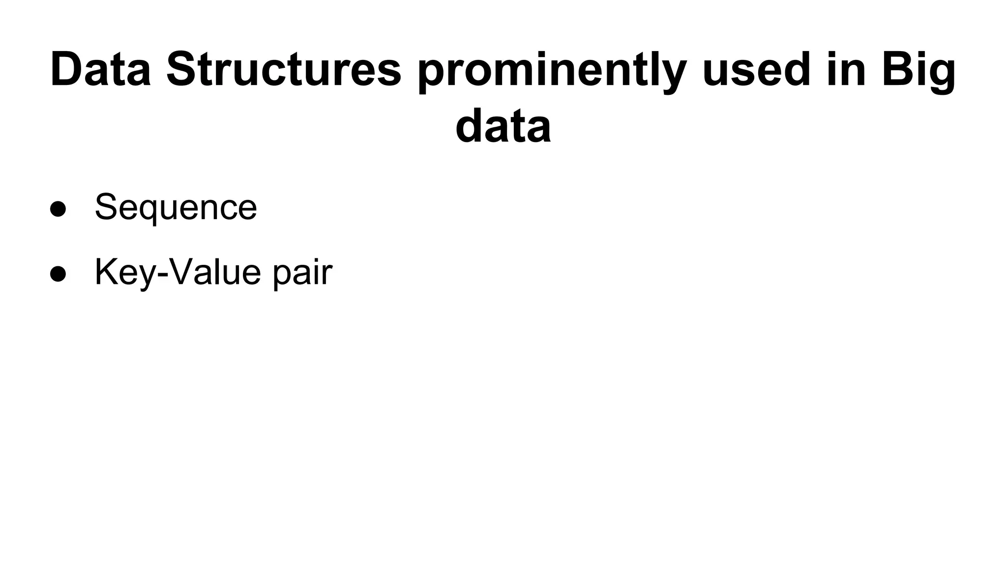 Data Structures prominently used in Big
data
● Sequence
● Key-Value pair
 