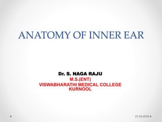 ANATOMY OF INNER EAR
Dr. S. NAGA RAJU
M.S.(ENT)
VISWABHARATHI MEDICAL COLLEGE
KURNOOL
27-03-2019
 