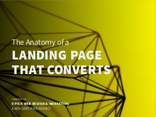 The Anatomy of a
LANDING PAGE
THAT CONVERTS
POWERED BY:
E PICK WEB DESIGN & MARKETING
A WSI CERTIFIED AGENCY
 
