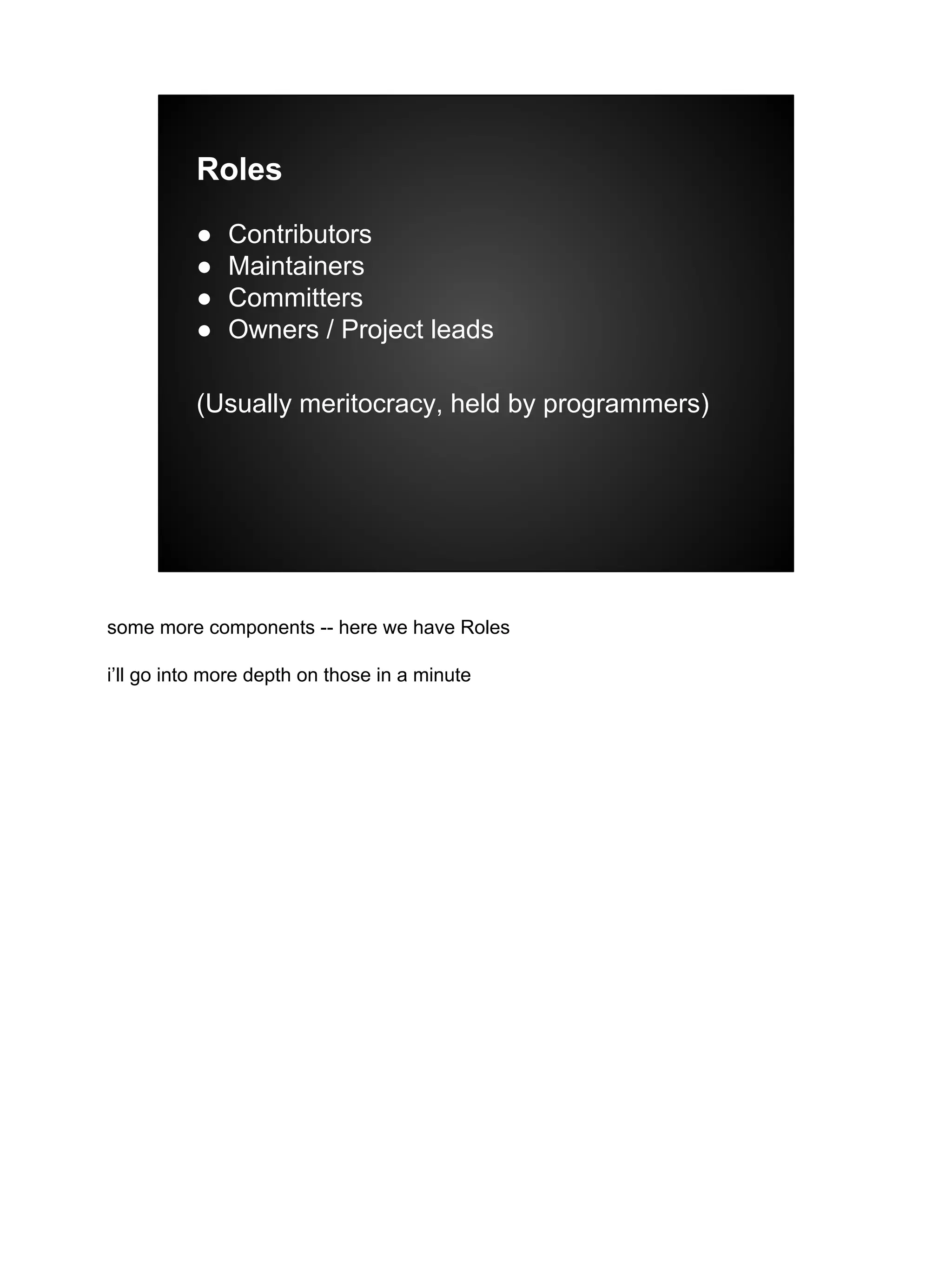 Roles
● Contributors
● Maintainers
● Committers
● Owners / Project leads
(Usually meritocracy, held by programmers)
some more components -- here we have Roles
i’ll go into more depth on those in a minute
 