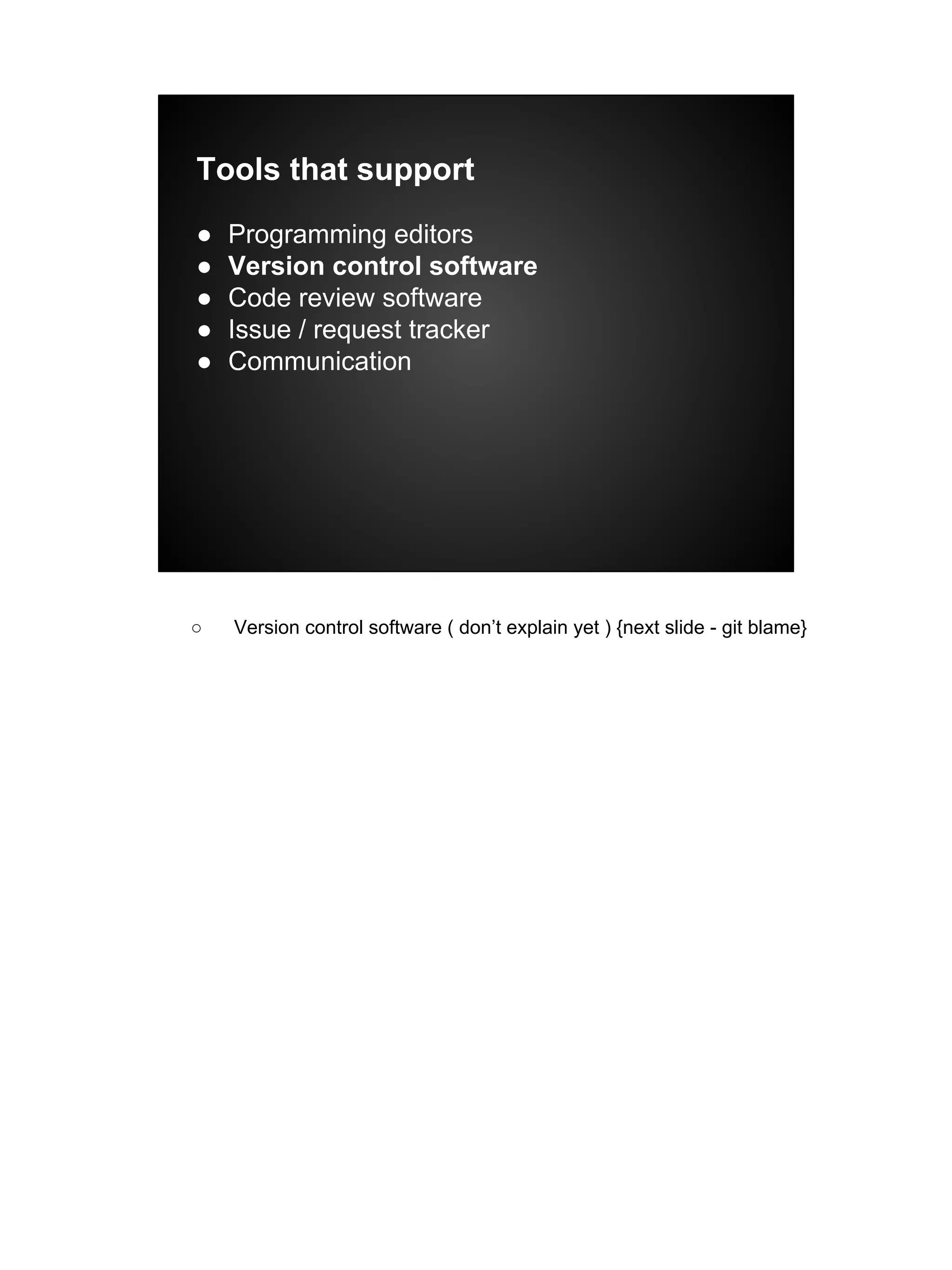 Tools that support
● Programming editors
● Version control software
● Code review software
● Issue / request tracker
● Communication
○ Version control software ( don’t explain yet ) {next slide - git blame}
 