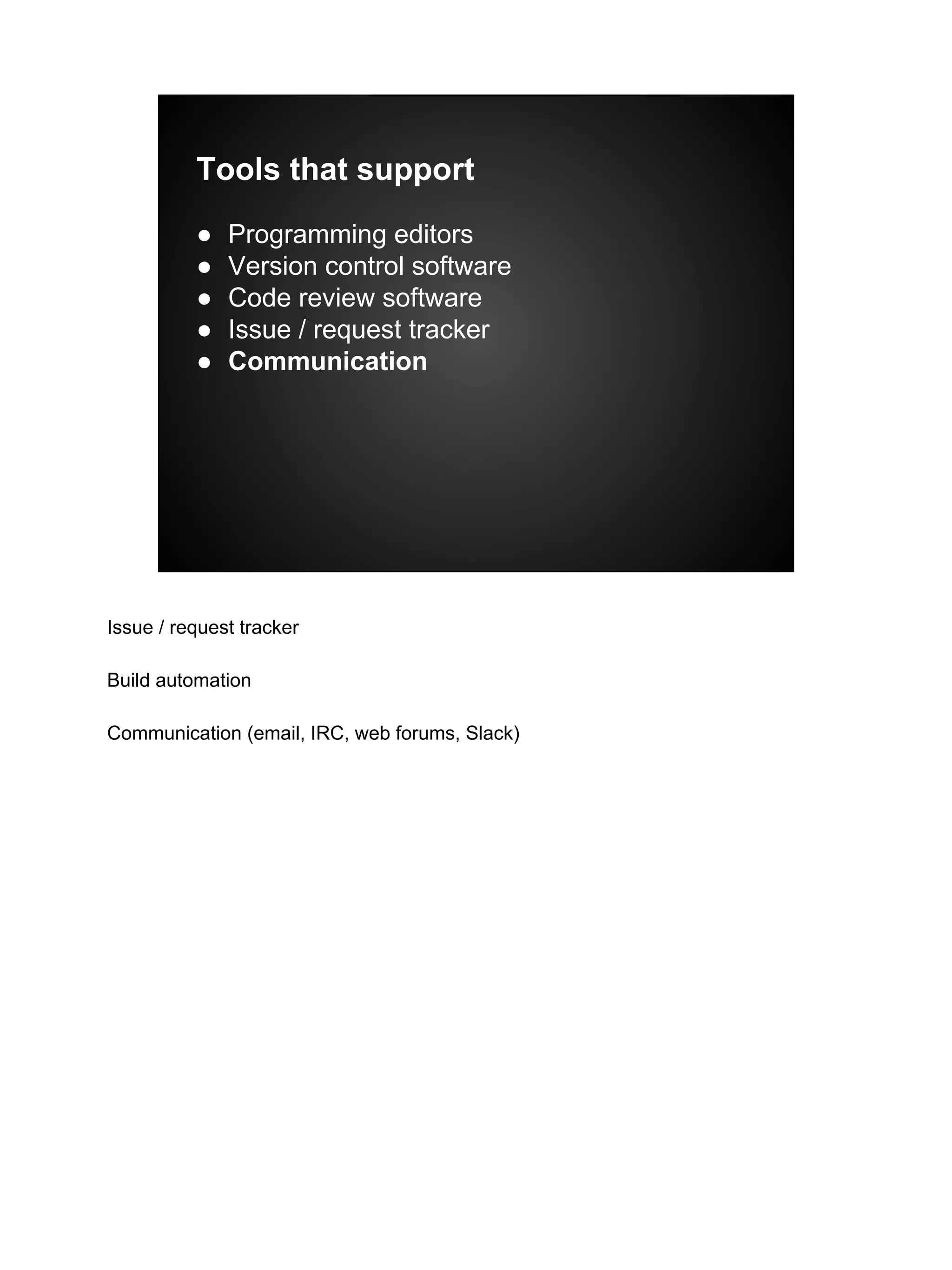 Tools that support
● Programming editors
● Version control software
● Code review software
● Issue / request tracker
● Communication
Issue / request tracker
Build automation
Communication (email, IRC, web forums, Slack)
 