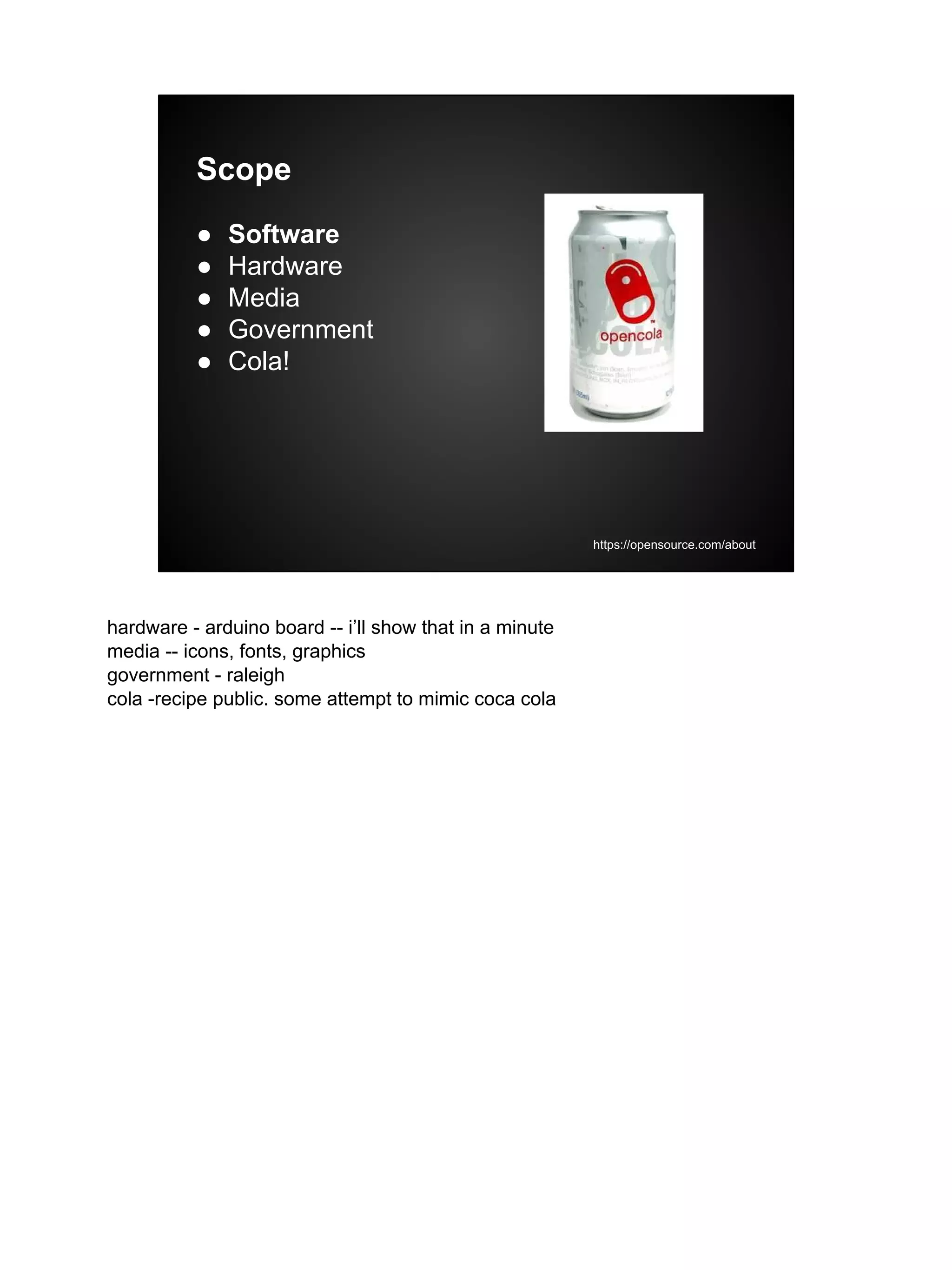Scope
● Software
● Hardware
● Media
● Government
● Cola!
https://opensource.com/about
hardware - arduino board -- i’ll show that in a minute
media -- icons, fonts, graphics
government - raleigh
cola -recipe public. some attempt to mimic coca cola
 