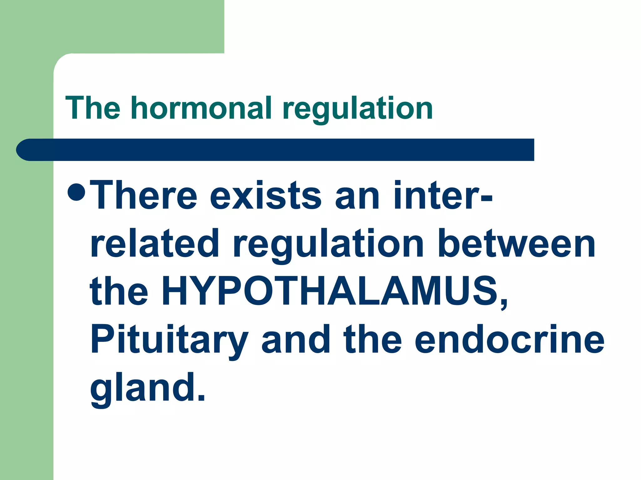 The hormonal regulation There exists an inter-related regulation between the HYPOTHALAMUS, Pituitary and the endocrine gland. 