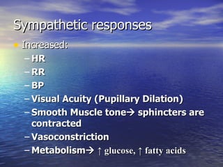 Sympathetic responses Increased: HR RR BP Visual Acuity (Pupillary Dilation) Smooth Muscle tone   sphincters are contracted Vasoconstriction Metabolism    ↑ glucose, ↑ fatty acids 
